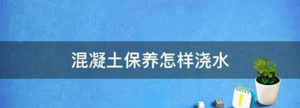 混凝土保養(yǎng)怎樣澆水,夏天混凝土養(yǎng)護一天澆幾次圖3