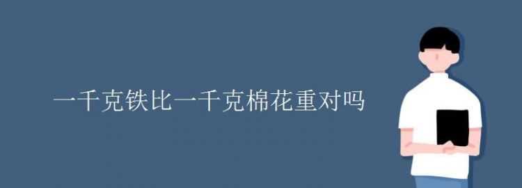 2 千克棉花和 2 千克鐵比較 [ 　　 ] A ．2千克棉花重 B ．2千克鐵重 C ．一樣重