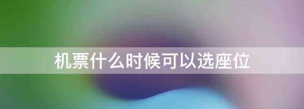 飛機選座提前多久開放,訂完機票什么時候可以選座位圖1