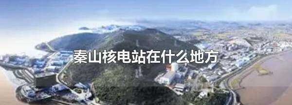 秦山核電站在哪,秦山核電站在哪一個(gè)省市圖4