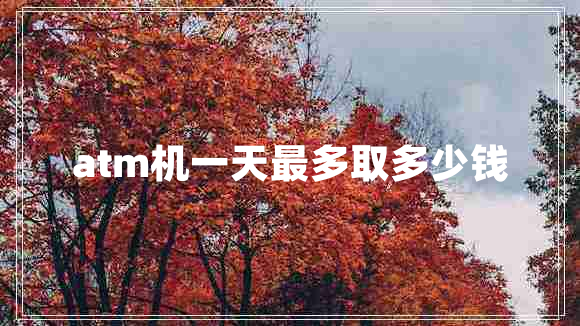 atm機(jī)一天最多取多少錢