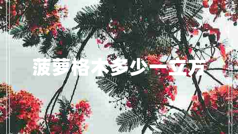 菠蘿格木多少一立方