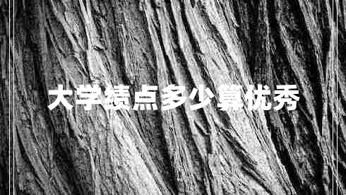 大學(xué)績(jī)點(diǎn)多少算優(yōu)秀