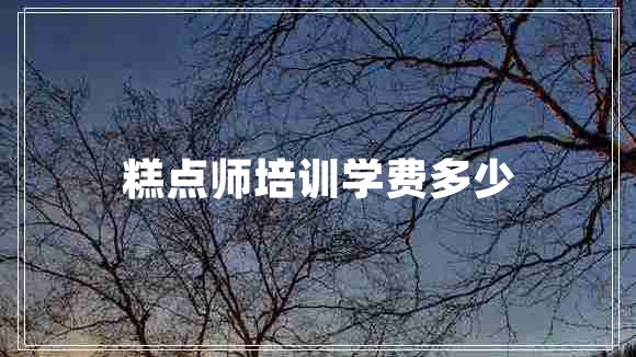 糕點師培訓(xùn)學(xué)費多少