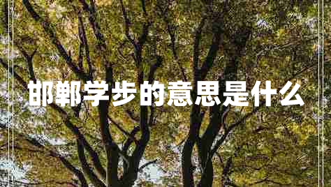 邯鄲學(xué)步的意思是什么 邯鄲學(xué)步的意思是什么