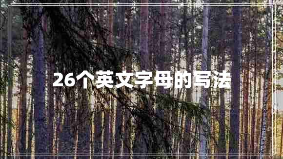 26個(gè)英文字母的寫法 26個(gè)英文字母的寫法