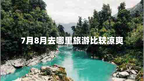 7月8月去哪里旅游比較涼爽 7月8月去哪里旅游比較涼爽