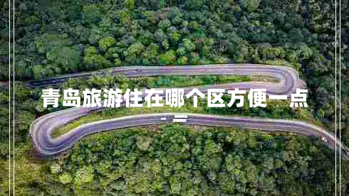 青島旅游住在哪個區(qū)方便一點