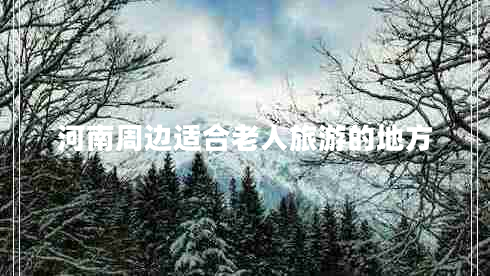 河南周邊適合老人旅游的地方