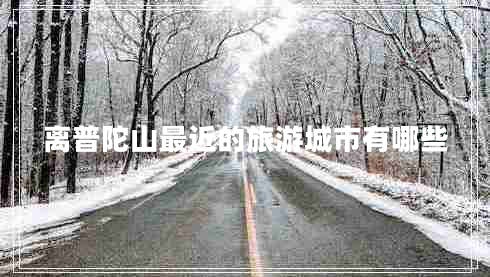 離普陀山最近的旅游城市有哪些