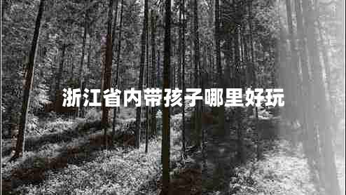 浙江省內(nèi)帶孩子哪里好玩