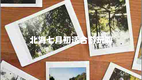 北海七月初適合游玩嘛 北海七月初適合游玩嘛