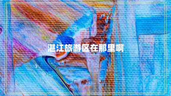 湛江旅游區(qū)在那里啊 湛江旅游區(qū)在那里啊