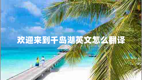 歡迎來(lái)到千島湖英文怎么翻譯