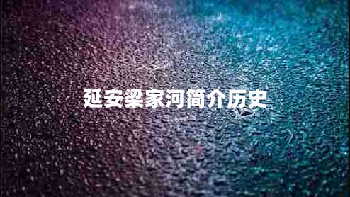 延安梁家河簡(jiǎn)介歷史