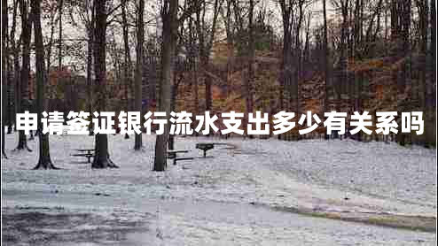 申請(qǐng)簽證銀行流水支出多少有關(guān)系嗎 申請(qǐng)簽證銀行流水支出多少有關(guān)系嗎