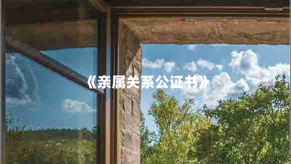 《親屬關(guān)系公證書(shū)》 《親屬關(guān)系公證書(shū)》