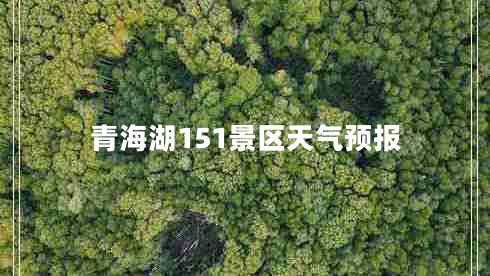 青海湖151景區(qū)天氣預(yù)報(bào) 青海湖151景區(qū)天氣預(yù)報(bào)