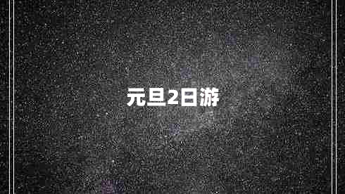 元旦2日游 元旦2日游