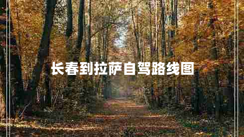 長(zhǎng)春到拉薩自駕路線圖 長(zhǎng)春到拉薩自駕路線圖
