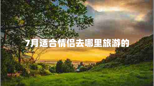 7月適合情侶去哪里旅游的