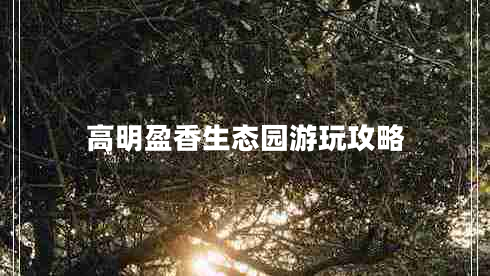 高明盈香生態(tài)園游玩攻略