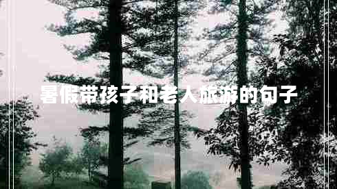 暑假帶孩子和老人旅游的句子