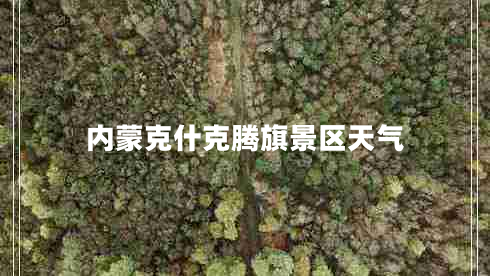 內(nèi)蒙克什克騰旗景區(qū)天氣