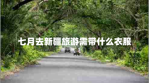 七月去新疆旅游需帶什么衣服