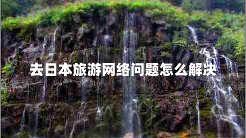去日本旅游網(wǎng)絡(luò)問題怎么解決