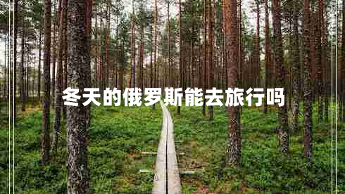 冬天的俄羅斯能去旅行嗎