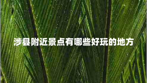 涉縣附近景點有哪些好玩的地方 涉縣附近景點有哪些好玩的地方