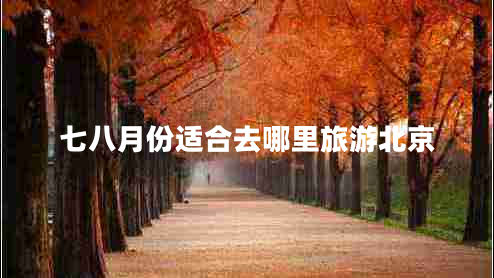 七八月份適合去哪里旅游北京