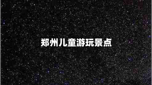 鄭州兒童游玩景點