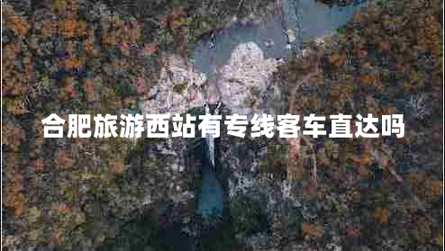 合肥旅游西站有專(zhuān)線客車(chē)直達(dá)嗎