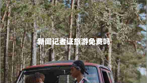新聞?dòng)浾咦C旅游免費(fèi)嗎
