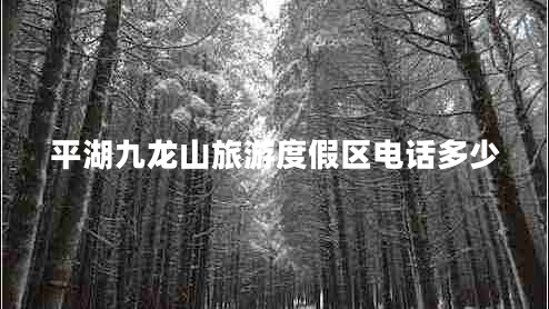 平湖九龍山旅游度假區(qū)電話多少