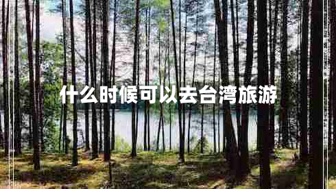 什么時候可以去臺灣旅游