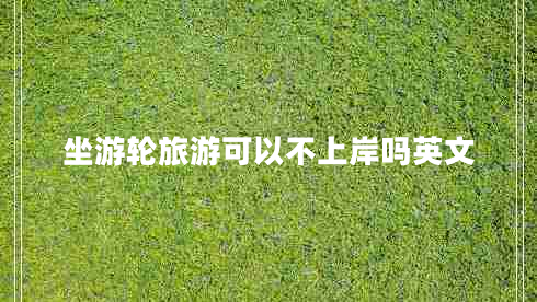坐游輪旅游可以不上岸嗎英文