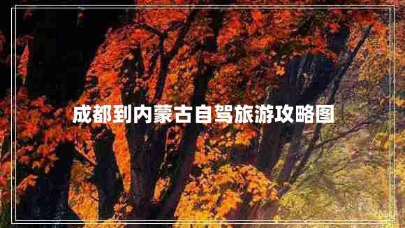 成都到內蒙古自駕旅游攻略圖