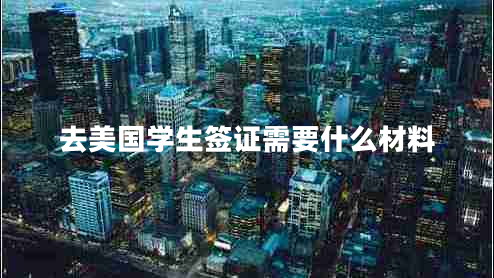 去美國(guó)學(xué)生簽證需要什么材料