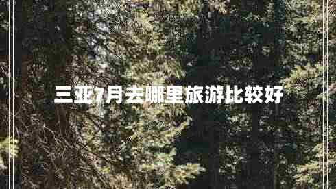 三亞7月去哪里旅游比較好 三亞7月去哪里旅游比較好