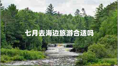 七月去海邊旅游合適嗎 七月去海邊旅游合適嗎