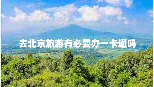 去北京旅游有必要辦一卡通嗎 去北京旅游有必要辦一卡通嗎