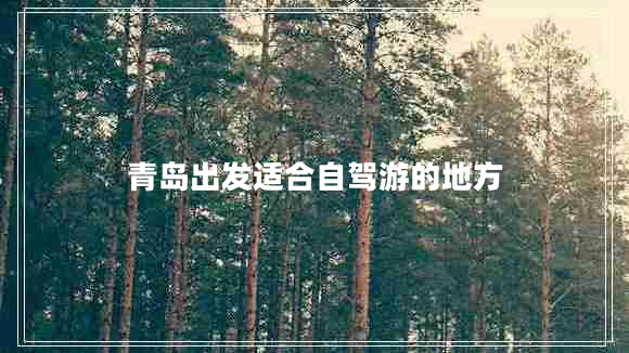 青島出發(fā)適合自駕游的地方 青島出發(fā)適合自駕游的地方