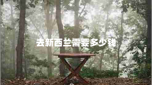 去新西蘭需要多少錢 去新西蘭需要多少錢