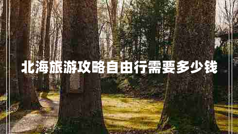 北海旅游攻略自由行需要多少錢(qián)