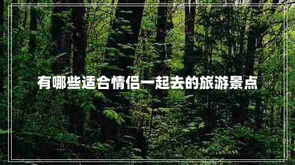 有哪些適合情侶一起去的旅游景點(diǎn)