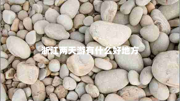 浙江兩天游有什么好地方