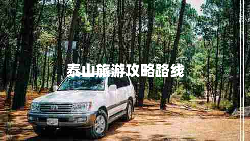 泰山旅游攻略路線 泰山旅游攻略路線